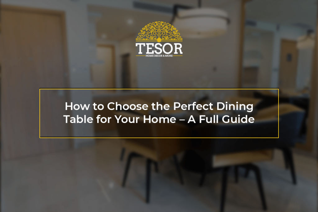 How to Choose the Perfect Dining Table for Your Home | Tesor