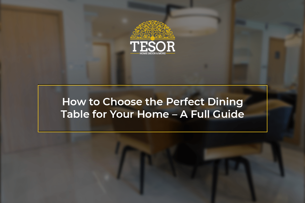 How to Choose the Perfect Dining Table for Your Home