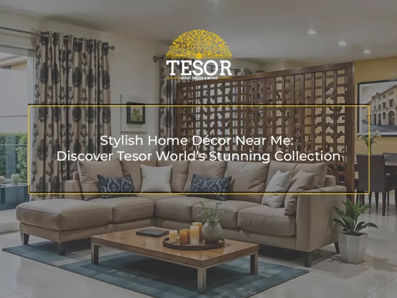 Stylish Home Décor Near Me Discover Tesor World’s Stunning Collection