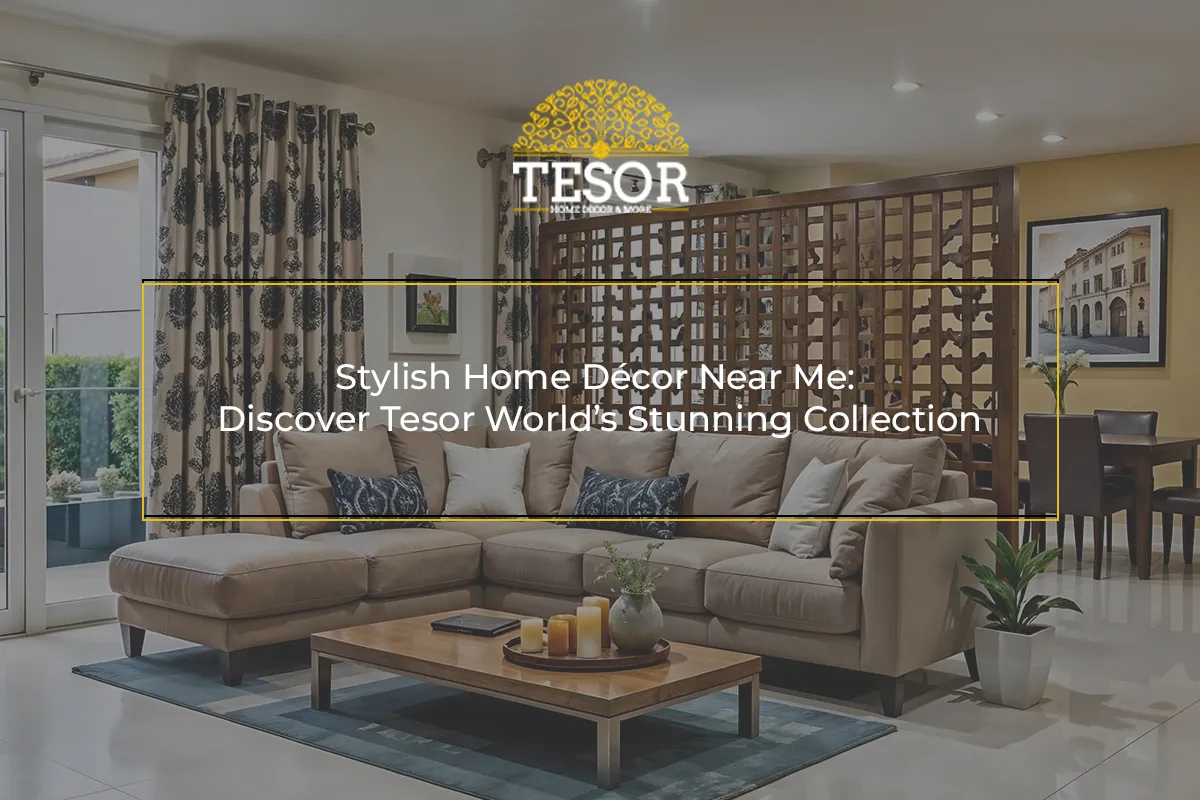 Stylish Home Décor Near Me Discover Tesor World’s Stunning Collection