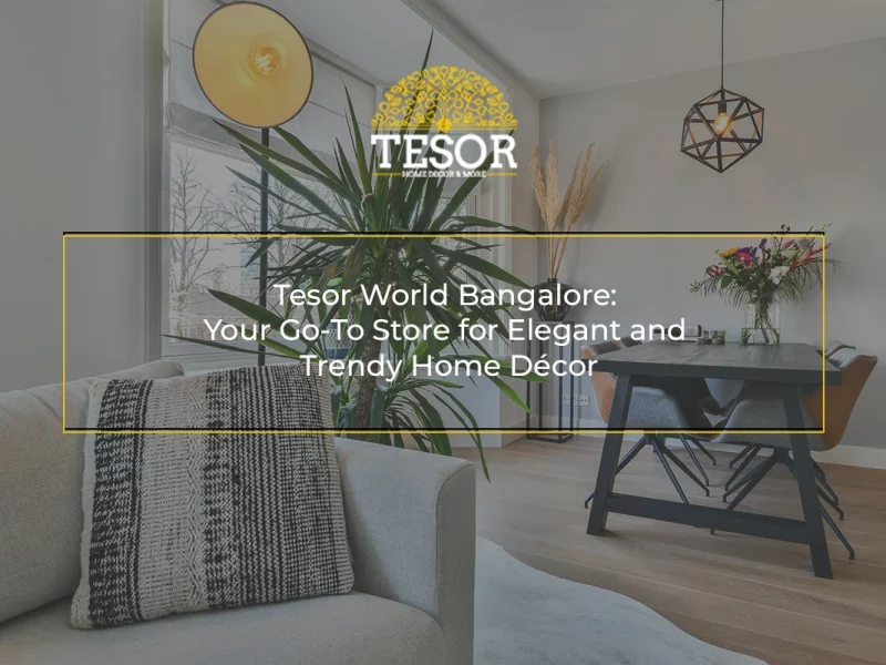 Tesor World Bangalore Your Go-To Store for Elegant and Trendy Home Décor