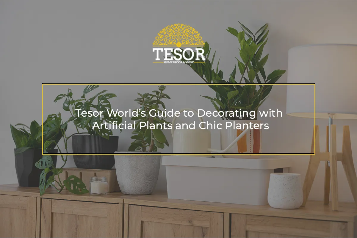 Tesor World’s Guide to Decorating with Artificial Plants and Chic Planters