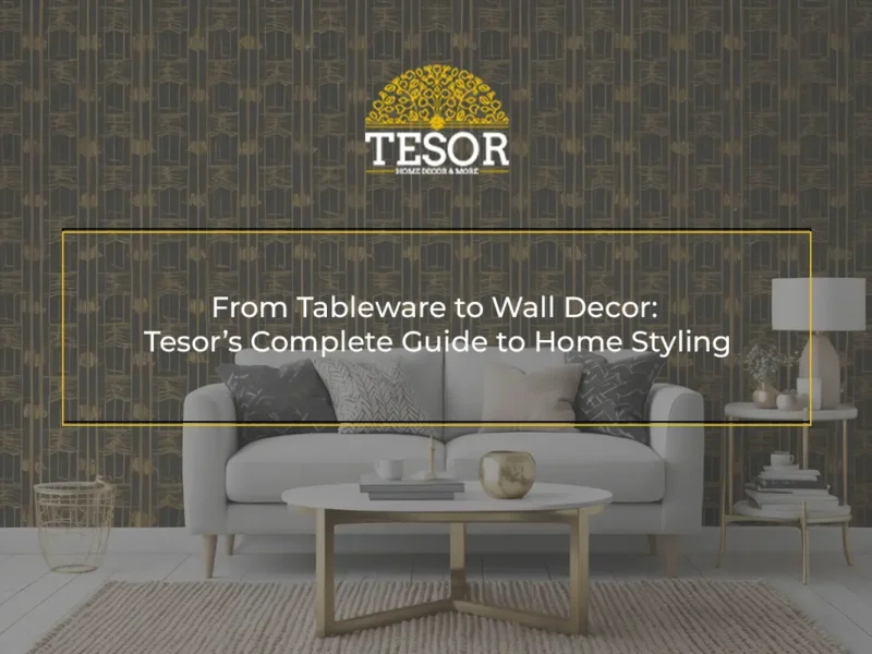 From Tableware to Wall Decor Tesor’s Complete Guide to Home Styling