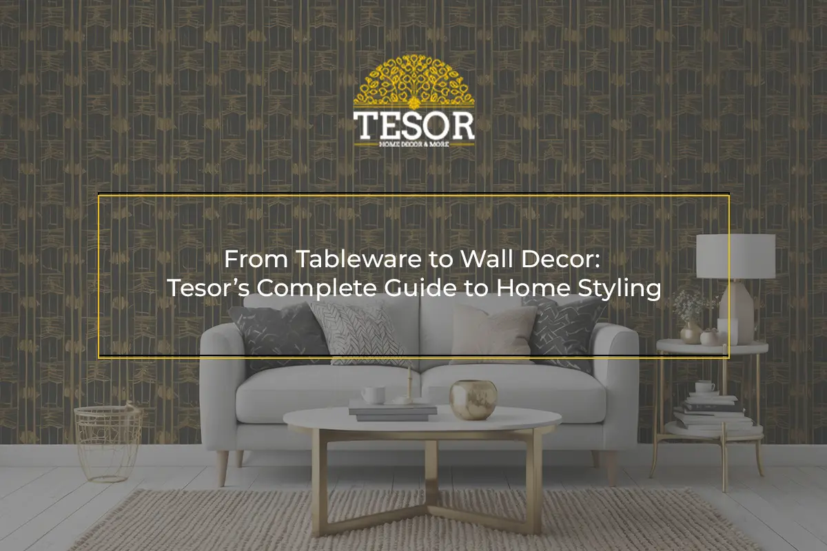 From Tableware to Wall Decor Tesor’s Complete Guide to Home Styling